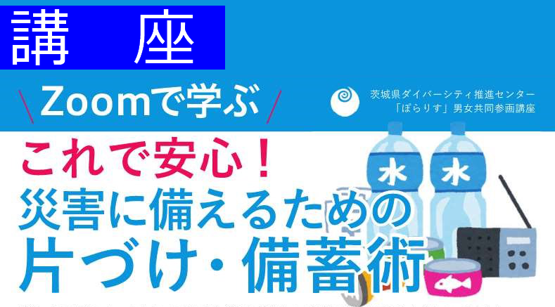 Zoomで学ぶ
『これで安心！災害に備えるための片づけ・備蓄術』講座を開催します！
